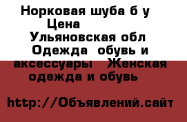 Норковая шуба б/у › Цена ­ 27 000 - Ульяновская обл. Одежда, обувь и аксессуары » Женская одежда и обувь   